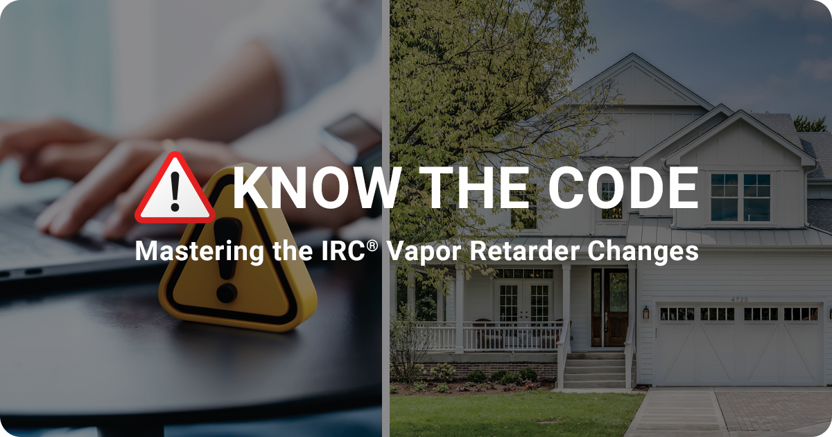 Your Guide to Navigating the IRC Building Code Changes to Vapor Retarders